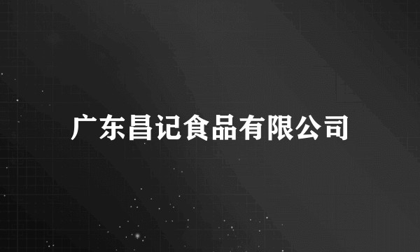 广东昌记食品有限公司