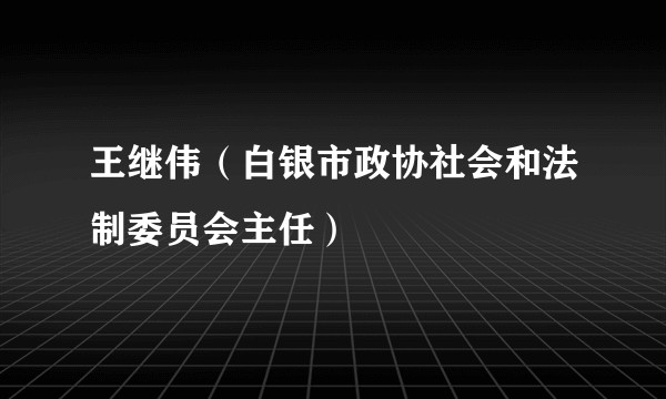 王继伟（白银市政协社会和法制委员会主任）