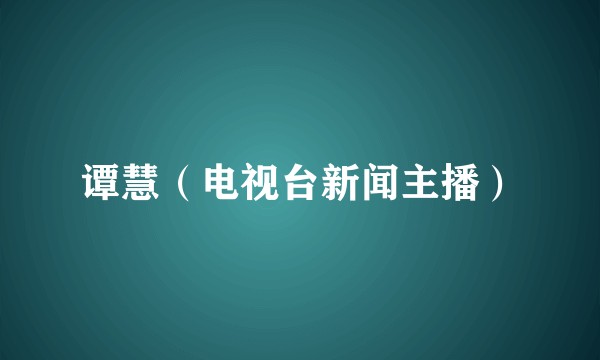 谭慧(电视台新闻主播)