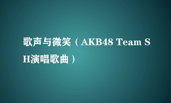 歌声与微笑（AKB48 Team SH演唱歌曲）