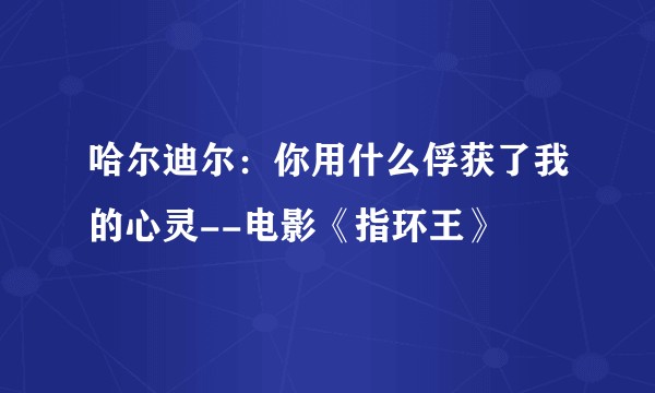 哈尔迪尔：你用什么俘获了我的心灵--电影《指环王》