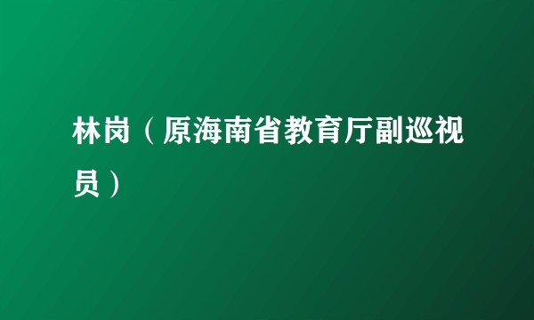 林岗（原海南省教育厅副巡视员）