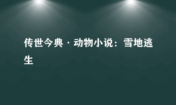传世今典·动物小说：雪地逃生