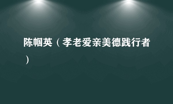 陈帼英（孝老爱亲美德践行者）
