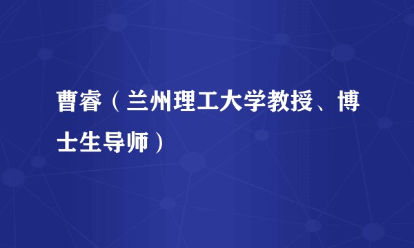 曹睿（兰州理工大学教授、博士生导师）