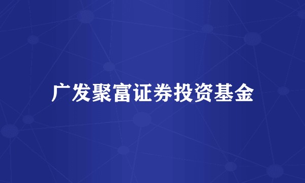 广发聚富证券投资基金