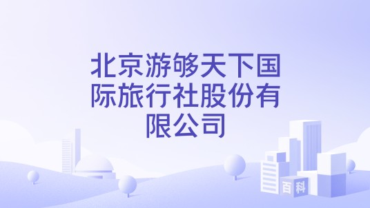 北京游够天下国际旅行社股份有限公司