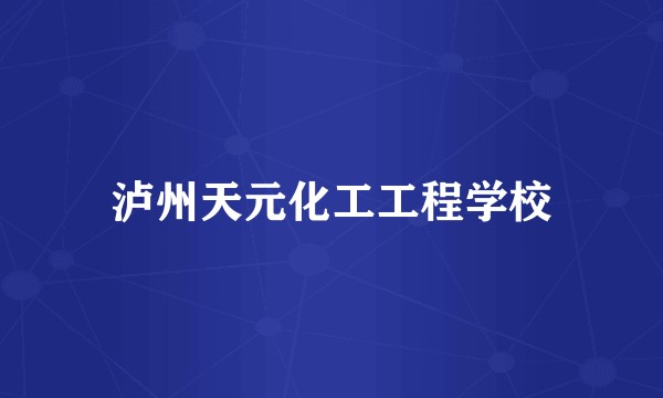 泸州天元化工工程学校