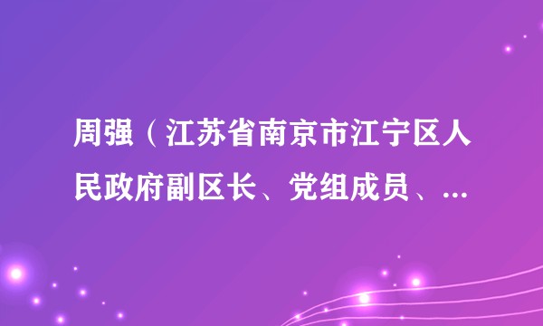 周强（江苏省南京市江宁区人民政府副区长、党组成员、江宁区委教育工委书记、区教育局局长）