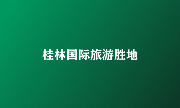 桂林国际旅游胜地