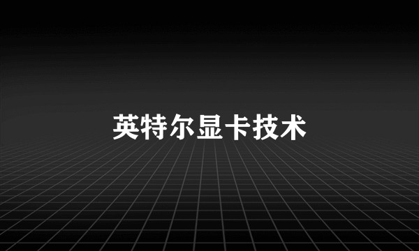英特尔显卡技术