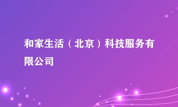 和家生活(北京)科技服务有限公司
