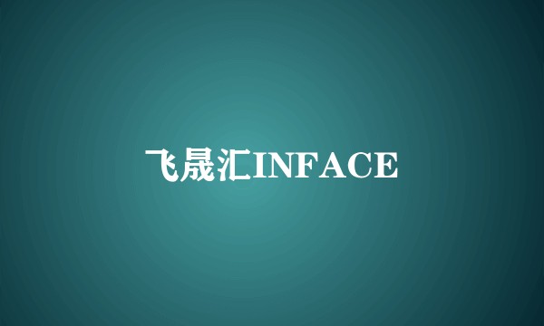 飞晟汇INFACE
