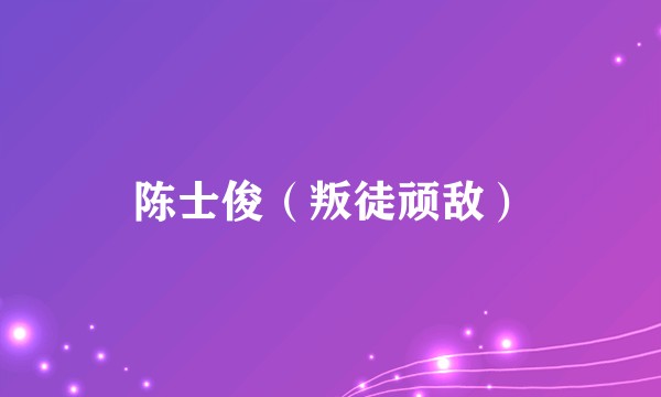 陈士俊（叛徒顽敌）