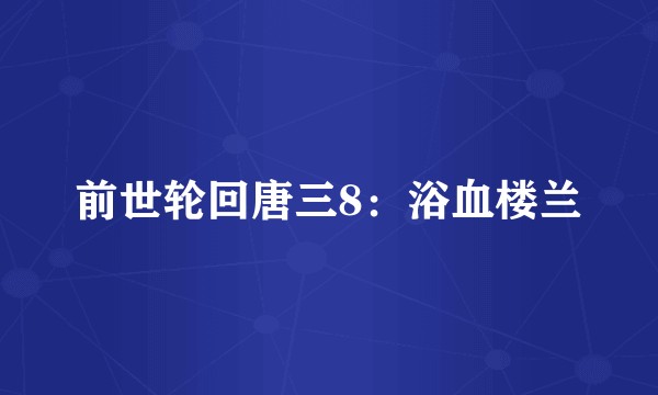 前世轮回唐三8：浴血楼兰