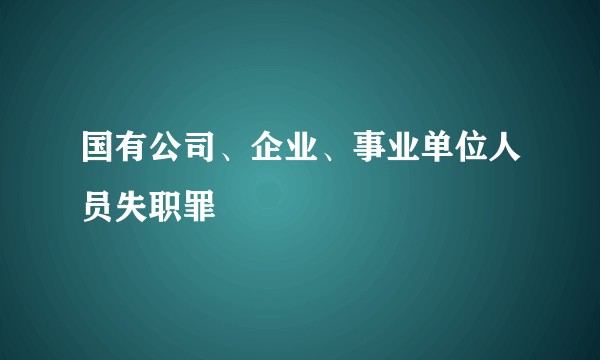 国有公司、企业、事业单位人员失职罪