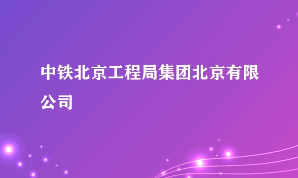 中铁北京工程局集团北京有限公司
