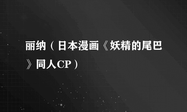 丽纳（日本漫画《妖精的尾巴》同人CP）