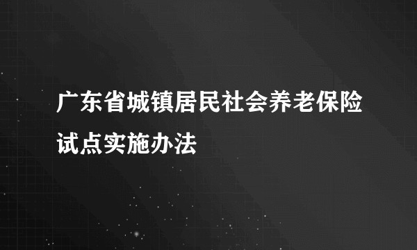 广东省城镇居民社会养老保险试点实施办法