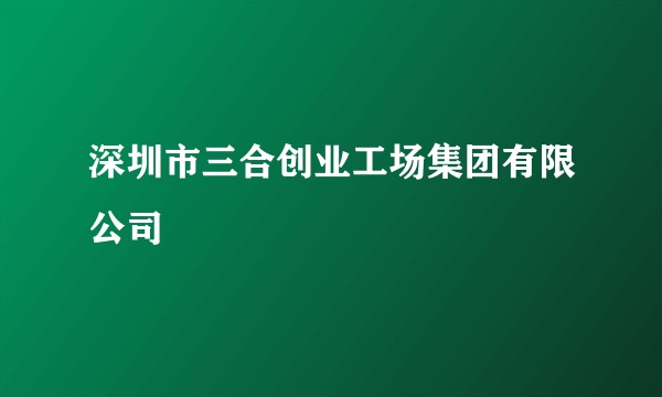 深圳市三合创业工场集团有限公司