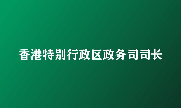 香港特别行政区政务司司长