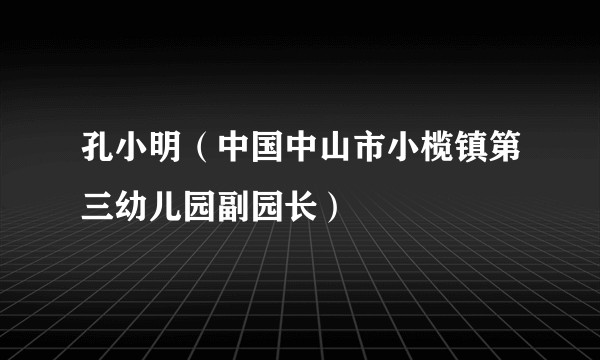 孔小明（中国中山市小榄镇第三幼儿园副园长）