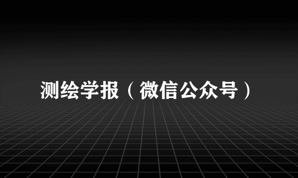 测绘学报（微信公众号）