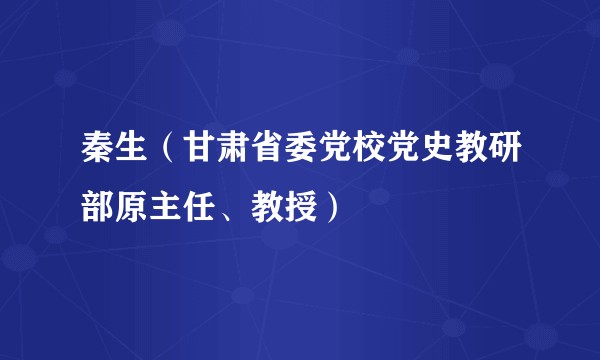 秦生(甘肃省委党校党史教研部原主任、教授)