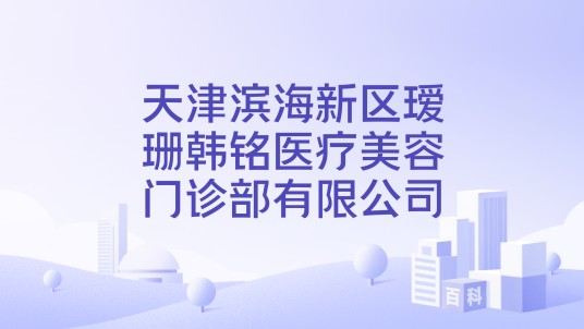 天津滨海新区瑷珊韩铭医疗美容门诊部有限公司