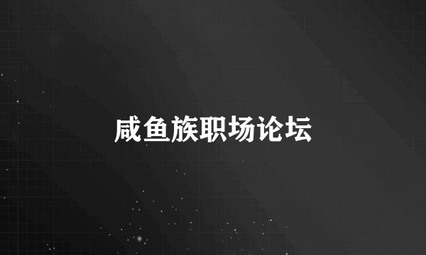 咸鱼族职场论坛