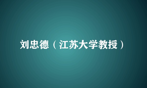 刘忠德（江苏大学教授）