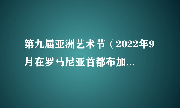 第九届亚洲艺术节（2022年9月在罗马尼亚首都布加勒斯特国家公园举办的活动）