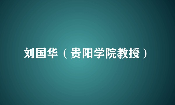 刘国华（贵阳学院教授）