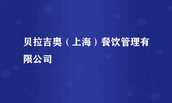 贝拉吉奥（上海）餐饮管理有限公司