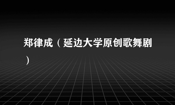郑律成（延边大学原创歌舞剧）