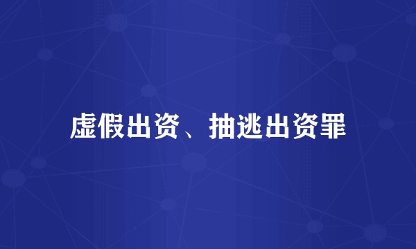 虚假出资、抽逃出资罪