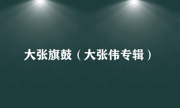 大张旗鼓（大张伟专辑）