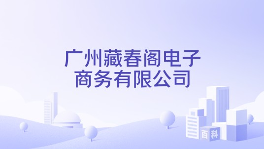 广州藏春阁电子商务有限公司