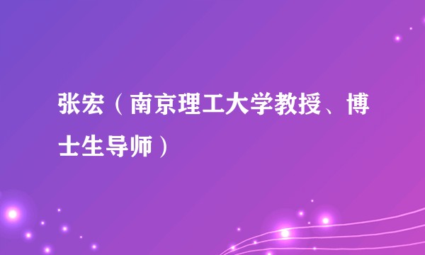 张宏（南京理工大学教授、博士生导师）