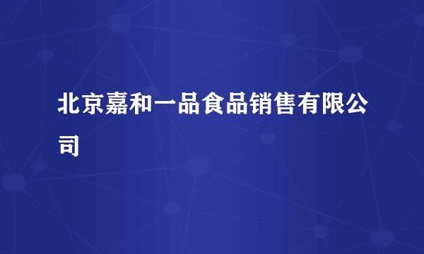 北京嘉和一品食品销售有限公司