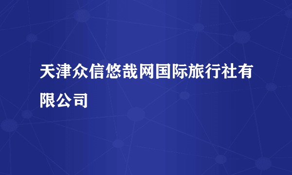 天津众信悠哉网国际旅行社有限公司
