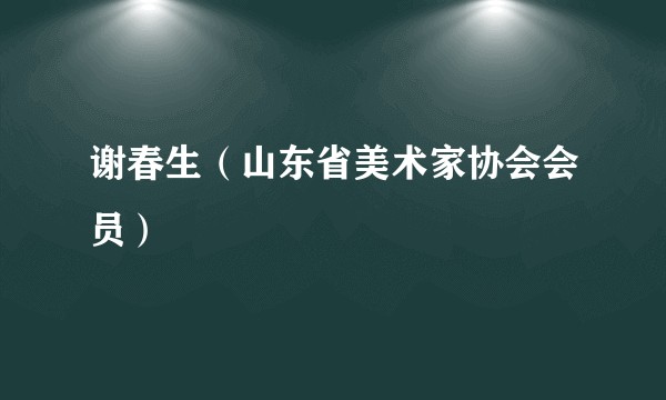谢春生（山东省美术家协会会员）