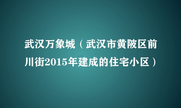 武汉万象城（武汉市黄陂区前川街2015年建成的住宅小区）