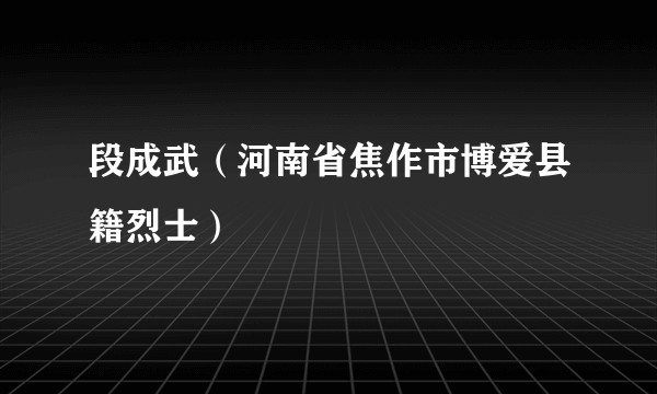 段成武（河南省焦作市博爱县籍烈士）