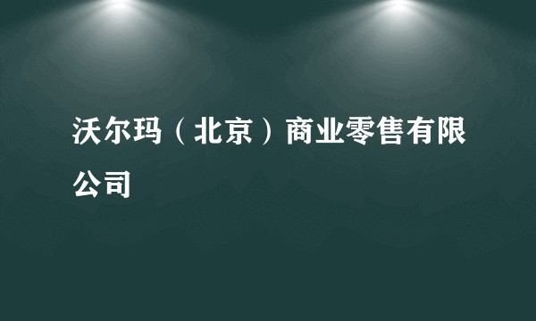 沃尔玛（北京）商业零售有限公司