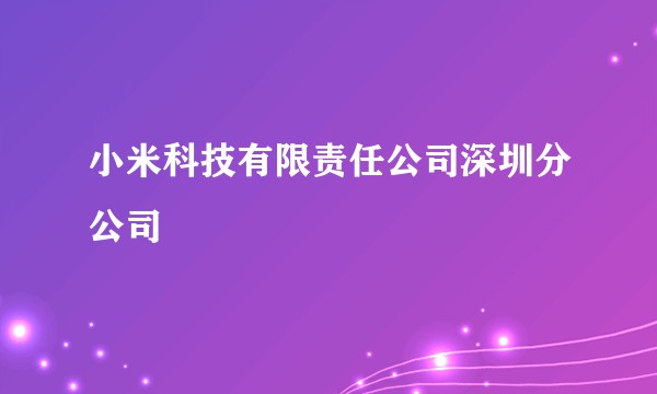 小米科技有限责任公司深圳分公司