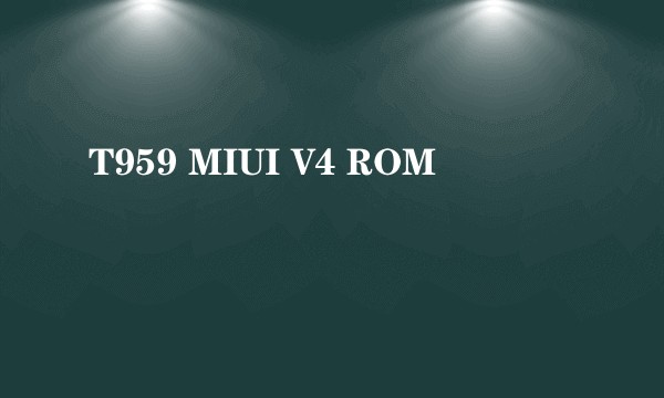T959 MIUI V4 ROM