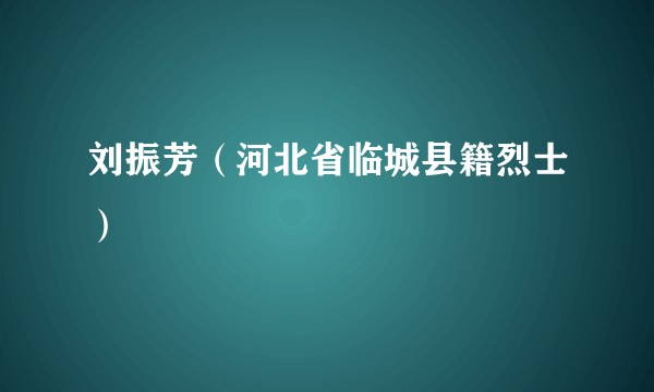 刘振芳（河北省临城县籍烈士）