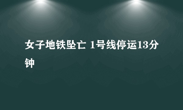 女子地铁坠亡 1号线停运13分钟