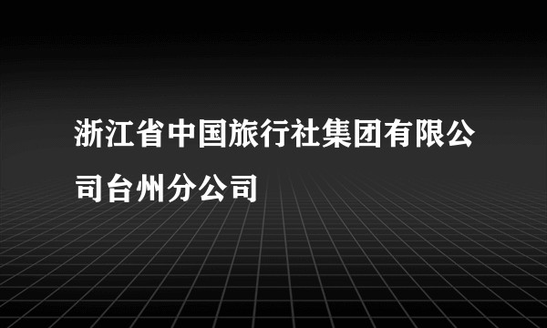 浙江省中国旅行社集团有限公司台州分公司